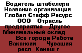 Водитель штабелера › Название организации ­ Глобал Стафф Ресурс, ООО › Отрасль предприятия ­ Другое › Минимальный оклад ­ 40 000 - Все города Работа » Вакансии   . Чувашия респ.,Канаш г.